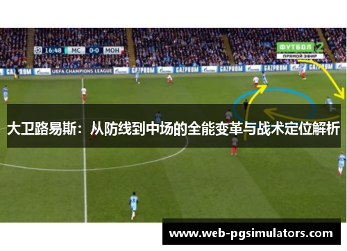 大卫路易斯：从防线到中场的全能变革与战术定位解析