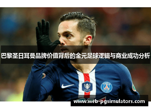 巴黎圣日耳曼品牌价值背后的金元足球逻辑与商业成功分析