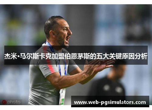 杰米·马尔斯卡克加盟伯恩茅斯的五大关键原因分析